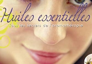 Huiles essentielles - Tous les secrets de l’aromathérapie